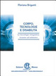Cover of Corpo, tecnologie e disabilità. Le tecnologie integrative, invasive ed estensive