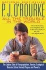 All the Trouble in the World : The Lighter Side of Overpopulation, Famine, Ecological Disaster, Ethnic Hatred, Plague, and Poverty (O'Rourke, P. J.)