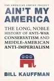 Ain't My America : The Long, Noble History of Anti-War Conservatism and Middle-American Anti-Imperialism