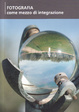 Cover of Fotografia come mezzo di integrazione