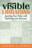 Visible Librarian : Asserting Your Value with Marketing and Advocacy