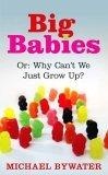 Big Babies : Or: Why Can't We Just Grow Up?