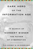 Dark Hero of the Information Age : In Search of Norbert Wiener The Father of Cybernetics