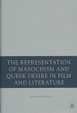 Cover of The Representation of Masochism and Queer Desire in Film and Literature