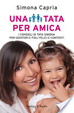 Cover of Una tata per amica. I consigli della tata Simona per genitori e figli felici e contenti