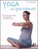 Cover of Yoga in gravidanza. Per arrivare al parto con serenità e in piena forma