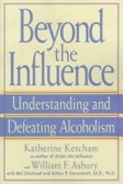 Beyond the Influence : Understanding and Defeating Alcoholism