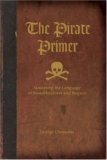 The Pirate Primer : Mastering the Language of Swashbucklers & Rogues