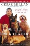Be the Pack Leader : Use Cesar's Way to Transform Your Dog . . . and Your Life