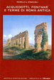 Cover of Acquedotti, fontane e terme di Roma antica