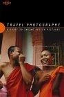 Travel Photography : A Guide to Taking Better Pictures (Lonely Planet Travel Photography)