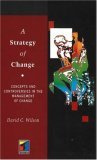 A Strategy of Change : Concepts and Controversies in the Management of Change
