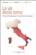 Cover of La via della birra. Un grand tour attraverso l'Italia dei birrifici artigianali