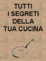 Cover of Tutti i segreti della tua cucina