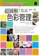 Cover of 超圖解色彩管理 ─ 攝影、設計、製版、印刷的數位關鍵