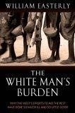 The White Man's Burden : Why the West's Efforts to Aid the Rest Have Done So Much Ill and So Little Good