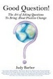 Cover of Good Question! the Art of Asking Questions to Bring About Positive Change
