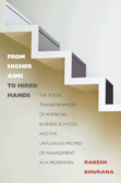 From Higher Aims to Hired Hands : The Social Transformation of American Business Schools and the Unfulfilled Promise of Management as a Profession