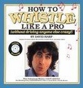 How to Whistle Like a Pro (Without Driving Anyone Else Crazy)