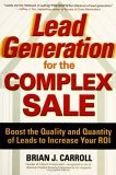 Lead Generation for the Complex Sale : Boost the Quality and Quantity of Leads to Increase Your ROI