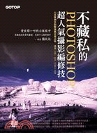 不藏私的PHOTOSHOP超人氣攝影編修技 : 七百萬網友點擊推薦狂推必學