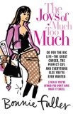The Joys of Much Too Much : Go for the Big Life--The Great Career, The Perfect Guy, and Everything Else You've Ever Wanted