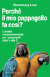 Cover of Perché il mio pappagallo fa così? L'analisi comportamentale per i pappagalli dalla A alla Z
