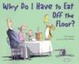 Cover of Why Do I Have to Eat Off the Floor?