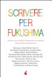 Cover of Scrivere per Fukushima. Racconti e saggi a sostegno dei sopravvissuti del terremoto
