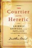 The Courtier and the Heretic : Leibniz, Spinoza, and the Fate of God in the Modern World