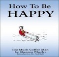 How To Be Happy (Too Much Coffee Man)
