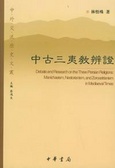 中古三夷教辨證 : Manichaeism, Nestorianism,and Zoroastrianism in Mediaevaltimes = Debate and research on the three persianreligions