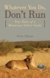 Whatever You Do, Don't Run : True Tales of a Botswana Safari Guide