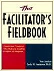 The Facilitator's Fieldbook : Step-by-Step Procedures * Checklists and Guidelines * Samples and Templates