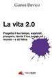 Cover of La vita 2.0. Progetta il tuo tempo, esprimiti, prospera, lascia il tuo segno sul mondo e sii felice