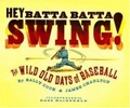 Hey Batta Batta Swing! : The Wild Old Days of Baseball