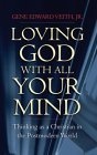 Loving God With All Your Mind : Thinking as a Christian in the Postmodern World