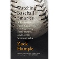 Watching Baseball Smarter : A Professional Fan's Guide for Beginners, Semi-experts, and Deeply Serious Geeks