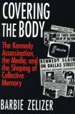 Covering the Body : The Kennedy Assassination, the Media, and the Shaping of Collective Memory