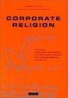 Corporate Religion : Building a Strong Company Through Personality and Corporate Soul