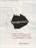 Knightfall : Knight Ridder And How The Erosion Of Newspaper Journalism Is Putting Democracy At Risk