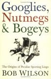 Googlies, Nutmegs and Bogeys : The Origins of Peculiar Sporting Lingo