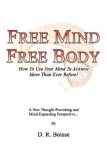 FREE MIND FREE BODY : How To Use Your Mind To Achieve More Than Ever Before!