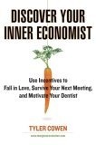 Discover Your Inner Economist : Use Incentives to Fall in Love, Survive Your Next Meeting, and Motivate Your Dentist