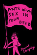 Cover of Ants Have Sex in Your Beer