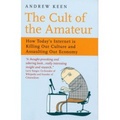 The Cult of the Amateur : How Today's Internet Is Killing Our Culture and Assaulting Our Economy