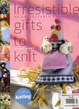 Cover of Irresistible gifts to knit