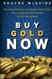 Buy Gold Now : How a Real Estate Bust, our Bulging National Debt, and the Languishing Dollar Will Push Gold to Record Highs
