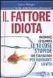 Cover of Il fattore idiota. Riconosci ed elimina le 10 cose stupide che stai facendo per rovinarti la vita