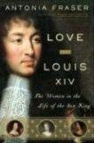 Love and Louis XIV : The Women in the Life of the Sun King